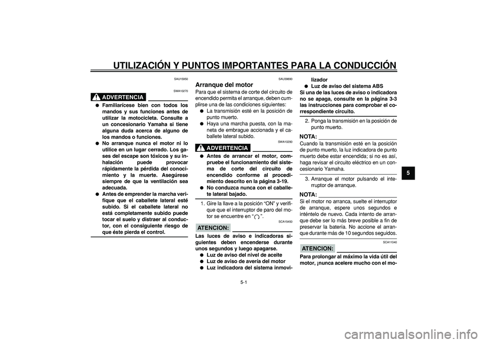 YAMAHA TDM 900 2007  Manuale de Empleo (in Spanish)  
5-1 
2
3
4
56
7
8
9
 
UTILIZACIÓN Y PUNTOS IMPORTANTES PARA LA CONDUCCIÓN 
SAU15950
ADVERTENCIA
 
SWA10270 
 
Familiarícese bien con todos los
mandos y sus funciones antes de
utilizar la motocic