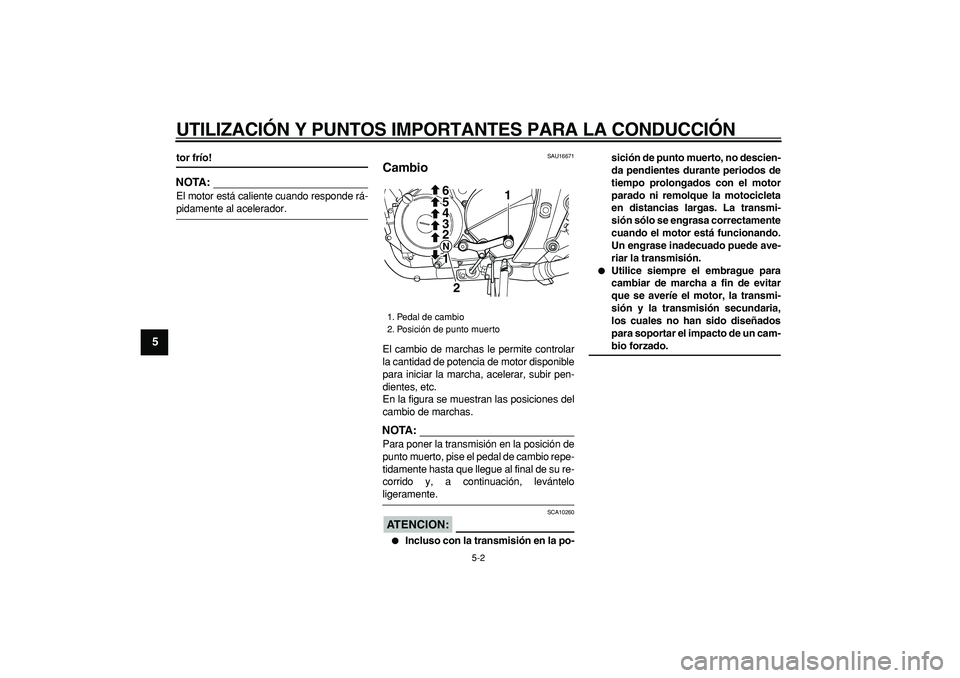 YAMAHA TDM 900 2007  Manuale de Empleo (in Spanish)  
UTILIZACIÓN Y PUNTOS IMPORTANTES PARA LA CONDUCCIÓN 
5-2 
1
2
3
4
5
6
7
8
9
 
tor frío!
NOTA:
 
El motor está caliente cuando responde rá- 
pidamente al acelerador. 
SAU16671 
Cambio  
El cambi