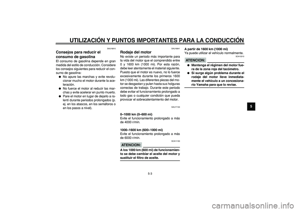 YAMAHA TDM 900 2007  Manuale de Empleo (in Spanish)  
UTILIZACIÓN Y PUNTOS IMPORTANTES PARA LA CONDUCCIÓN 
5-3 
2
3
4
56
7
8
9
 
SAU16810 
Consejos para reducir el 
consumo de gasolina  
El consumo de gasolina depende en gran
medida del estilo de con