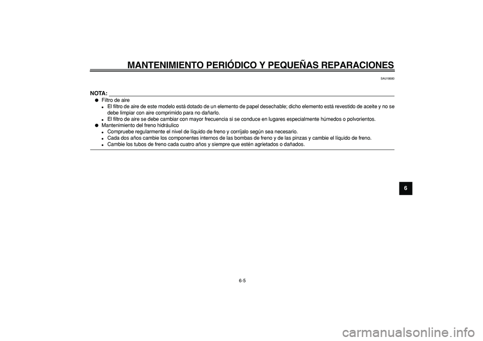 YAMAHA TDM 900 2007  Manuale de Empleo (in Spanish)  
MANTENIMIENTO PERIÓDICO Y PEQUEÑAS REPARACIONES 
6-5 
2
3
4
5
67
8
9
 
SAU18680
NOTA:
 
 
Filtro de aire 
 
El filtro de aire de este modelo está dotado de un elemento de papel desechable; dich