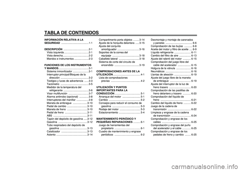 YAMAHA TDM 900 2007  Manuale de Empleo (in Spanish)  
TABLA DE CONTENIDOS 
INFORMACIÓN RELATIVA A LA 
SEGURIDAD 
 ......................................1-1 
DESCRIPCIÓN 
 ...................................2-1
Vista izquierda ........................