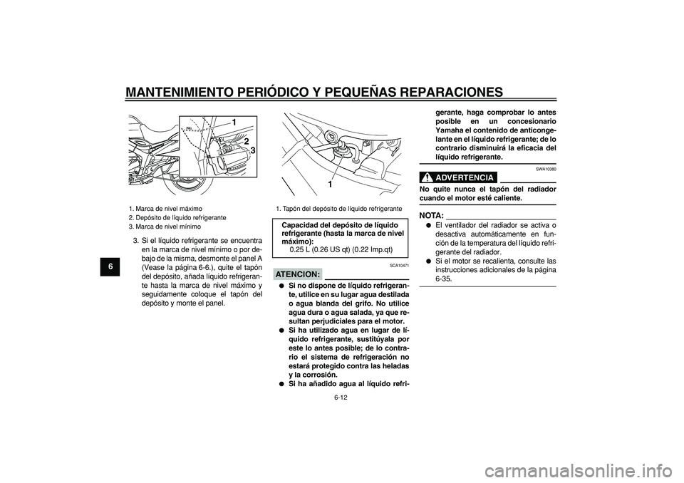 YAMAHA TDM 900 2007  Manuale de Empleo (in Spanish)  
MANTENIMIENTO PERIÓDICO Y PEQUEÑAS REPARACIONES 
6-12 
1
2
3
4
5
6
7
8
9
 
3. Si el líquido refrigerante se encuentra
en la marca de nivel mínimo o por de-
bajo de la misma, desmonte el panel A
