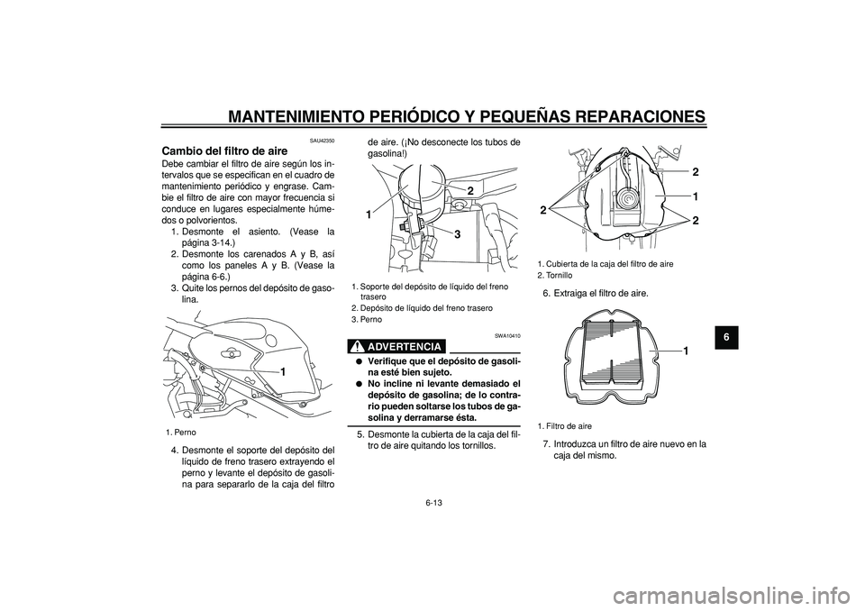 YAMAHA TDM 900 2007  Manuale de Empleo (in Spanish)  
MANTENIMIENTO PERIÓDICO Y PEQUEÑAS REPARACIONES 
6-13 
2
3
4
5
67
8
9
 
SAU42350 
Cambio del filtro de aire  
Debe cambiar el filtro de aire según los in-
tervalos que se especifican en el cuadro