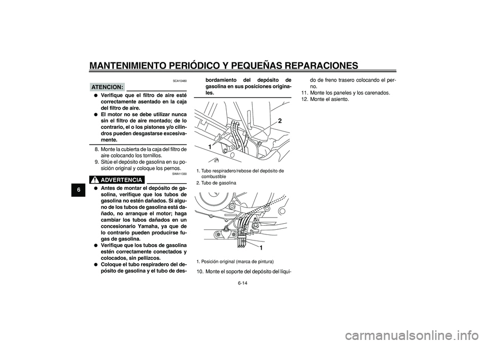 YAMAHA TDM 900 2007  Manuale de Empleo (in Spanish)  
MANTENIMIENTO PERIÓDICO Y PEQUEÑAS REPARACIONES 
6-14 
1
2
3
4
5
6
7
8
9
ATENCION:
 
 SCA10480 
 
Verifique que el filtro de aire esté
correctamente asentado en la caja
del filtro de aire. 
 
E