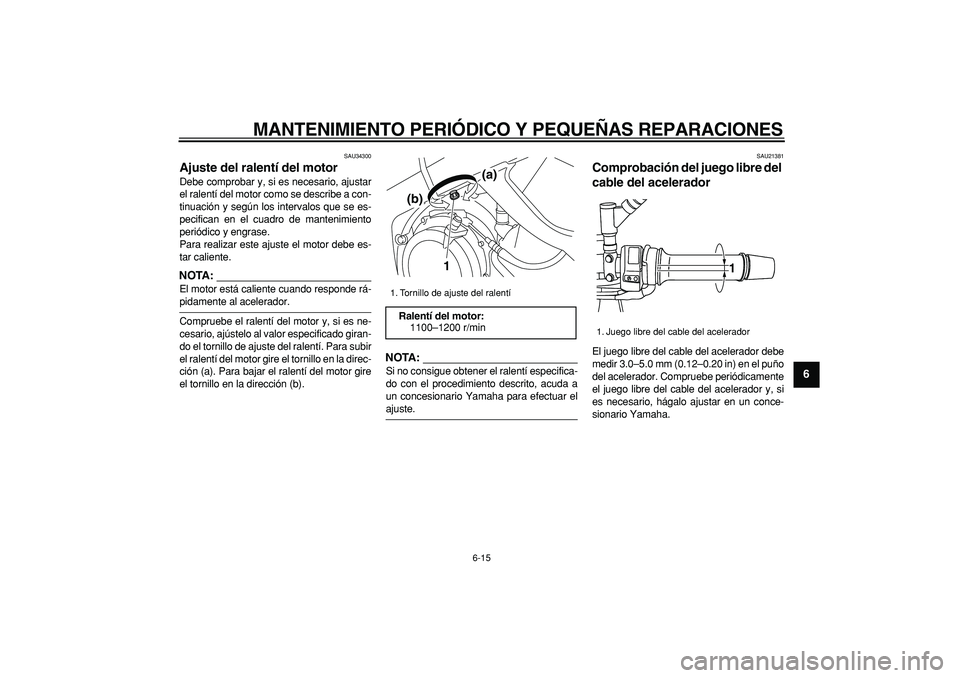 YAMAHA TDM 900 2007  Manuale de Empleo (in Spanish)  
MANTENIMIENTO PERIÓDICO Y PEQUEÑAS REPARACIONES 
6-15 
2
3
4
5
67
8
9
 
SAU34300 
Ajuste del ralentí del motor  
Debe comprobar y, si es necesario, ajustar
el ralentí del motor como se describe 