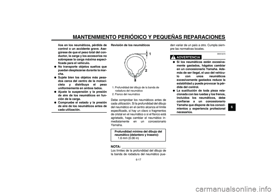 YAMAHA TDM 900 2007  Manuale de Empleo (in Spanish)  
MANTENIMIENTO PERIÓDICO Y PEQUEÑAS REPARACIONES 
6-17 
2
3
4
5
67
8
9
 
ños en los neumáticos, pérdida de
control o un accidente grave. Ase-
gúrese de que el peso total del con-
ductor, la car