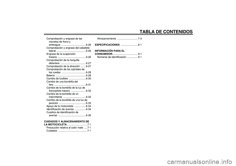 YAMAHA TDM 900 2007  Manuale de Empleo (in Spanish)  
TABLA DE CONTENIDOS 
Comprobación y engrase de las 
manetas de freno y 
embrague ................................... 6-26
Comprobación y engrase del caballete 
lateral ............................