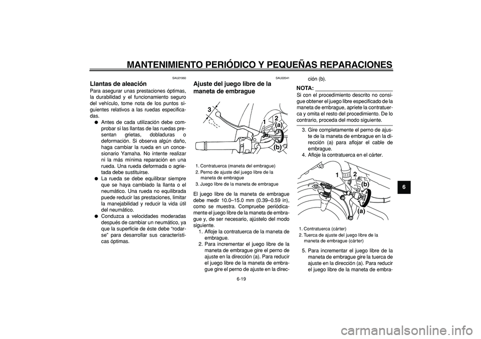YAMAHA TDM 900 2007  Manuale de Empleo (in Spanish)  
MANTENIMIENTO PERIÓDICO Y PEQUEÑAS REPARACIONES 
6-19 
2
3
4
5
67
8
9
 
SAU21960 
Llantas de aleación  
Para asegurar unas prestaciones óptimas,
la durabilidad y el funcionamiento seguro
del veh