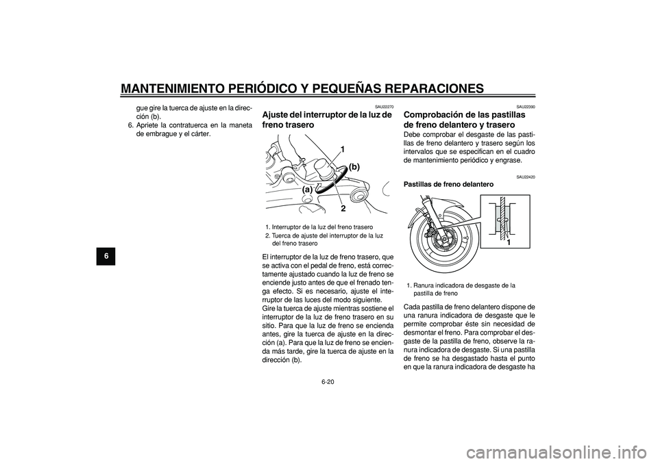 YAMAHA TDM 900 2007  Manuale de Empleo (in Spanish)  
MANTENIMIENTO PERIÓDICO Y PEQUEÑAS REPARACIONES 
6-20 
1
2
3
4
5
6
7
8
9
 
gue gire la tuerca de ajuste en la direc-
ción (b).
6. Apriete la contratuerca en la maneta
de embrague y el cárter. 
S