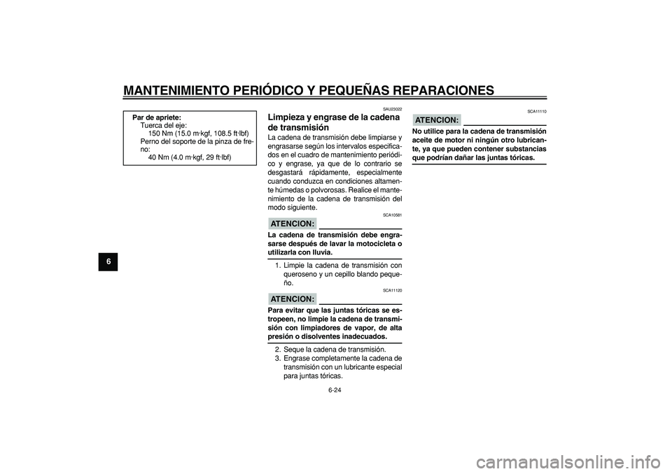 YAMAHA TDM 900 2007  Manuale de Empleo (in Spanish)  
MANTENIMIENTO PERIÓDICO Y PEQUEÑAS REPARACIONES 
6-24 
1
2
3
4
5
6
7
8
9
 
SAU23022 
Limpieza y engrase de la cadena 
de transmisión  
La cadena de transmisión debe limpiarse y
engrasarse según