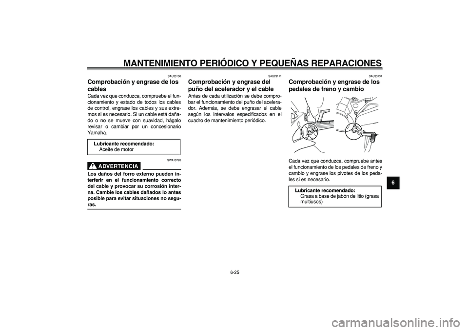 YAMAHA TDM 900 2007  Manuale de Empleo (in Spanish)  
MANTENIMIENTO PERIÓDICO Y PEQUEÑAS REPARACIONES 
6-25 
2
3
4
5
67
8
9
 
SAU23100 
Comprobación y engrase de los 
cables  
Cada vez que conduzca, compruebe el fun-
cionamiento y estado de todos lo