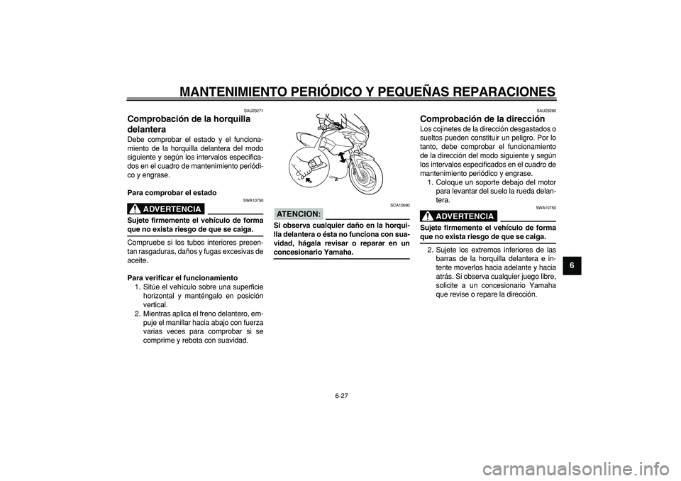 YAMAHA TDM 900 2007  Manuale de Empleo (in Spanish)  
MANTENIMIENTO PERIÓDICO Y PEQUEÑAS REPARACIONES 
6-27 
2
3
4
5
67
8
9
 
SAU23271 
Comprobación de la horquilla 
delantera  
Debe comprobar el estado y el funciona-
miento de la horquilla delanter