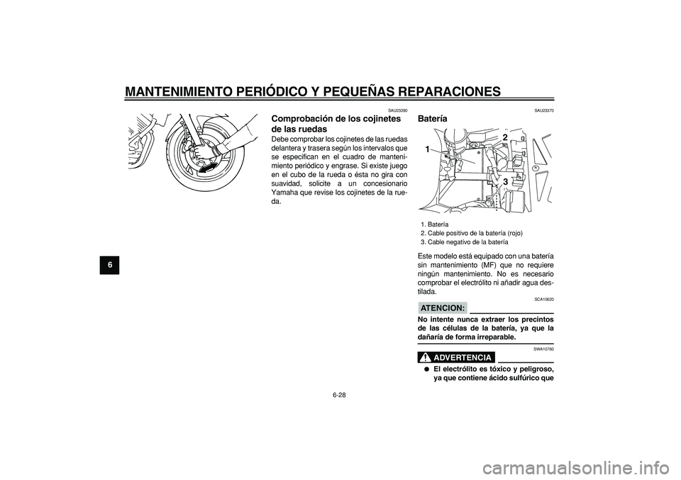 YAMAHA TDM 900 2007  Manuale de Empleo (in Spanish)  
MANTENIMIENTO PERIÓDICO Y PEQUEÑAS REPARACIONES 
6-28 
1
2
3
4
5
6
7
8
9
 
SAU23290 
Comprobación de los cojinetes 
de las ruedas  
Debe comprobar los cojinetes de las ruedas
delantera y trasera 