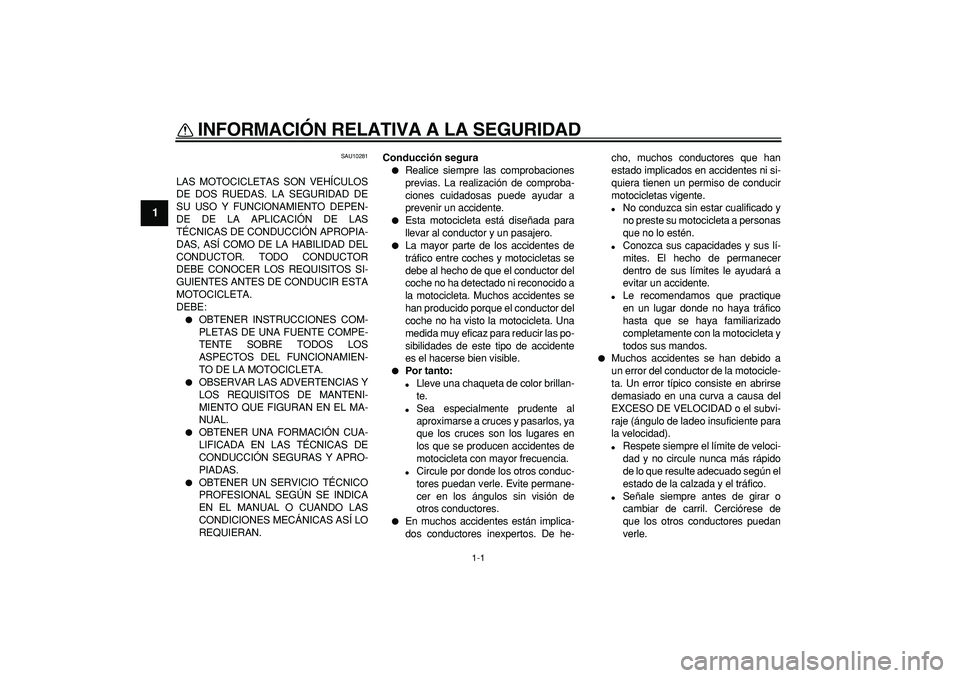 YAMAHA TDM 900 2007  Manuale de Empleo (in Spanish)  
1-1 
1 
INFORMACIÓN RELATIVA A LA SEGURIDAD  
SAU10281 
LAS MOTOCICLETAS SON VEHÍCULOS
DE DOS RUEDAS. LA SEGURIDAD DE
SU USO Y FUNCIONAMIENTO DEPEN-
DE DE LA APLICACIÓN DE LAS
TÉCNICAS DE CONDUC