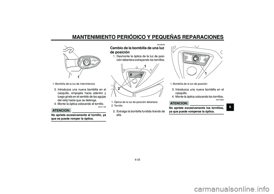 YAMAHA TDM 900 2007  Manuale de Empleo (in Spanish)  
MANTENIMIENTO PERIÓDICO Y PEQUEÑAS REPARACIONES 
6-33 
2
3
4
5
67
8
9
 
3. Introduzca una nueva bombilla en el
casquillo, empújela hacia adentro y
luego gírela en el sentido de las agujas
del re