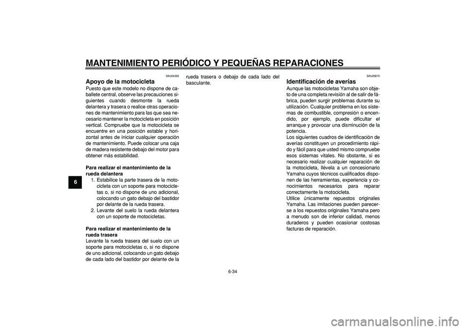 YAMAHA TDM 900 2007  Manuale de Empleo (in Spanish)  
MANTENIMIENTO PERIÓDICO Y PEQUEÑAS REPARACIONES 
6-34 
1
2
3
4
5
6
7
8
9
 
SAU24350 
Apoyo de la motocicleta  
Puesto que este modelo no dispone de ca-
ballete central, observe las precauciones si