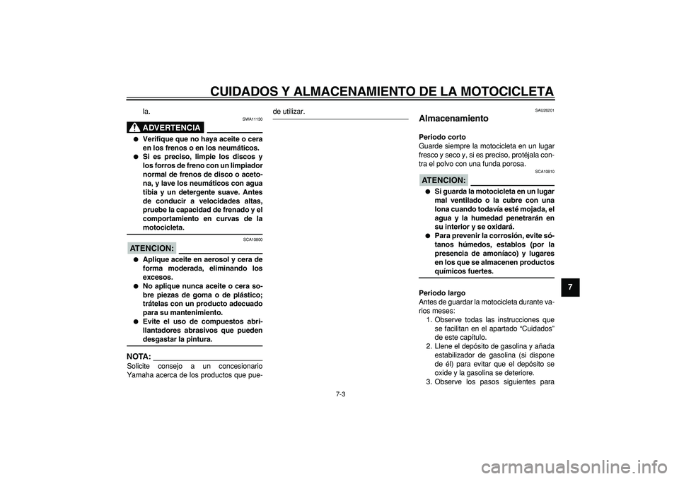 YAMAHA TDM 900 2007  Manuale de Empleo (in Spanish)  
CUIDADOS Y ALMACENAMIENTO DE LA MOTOCICLETA 
7-3 
2
3
4
5
6
78
9
 
la.
ADVERTENCIA
 
SWA11130 
 
Verifique que no haya aceite o cera
en los frenos o en los neumáticos. 
 
Si es preciso, limpie lo