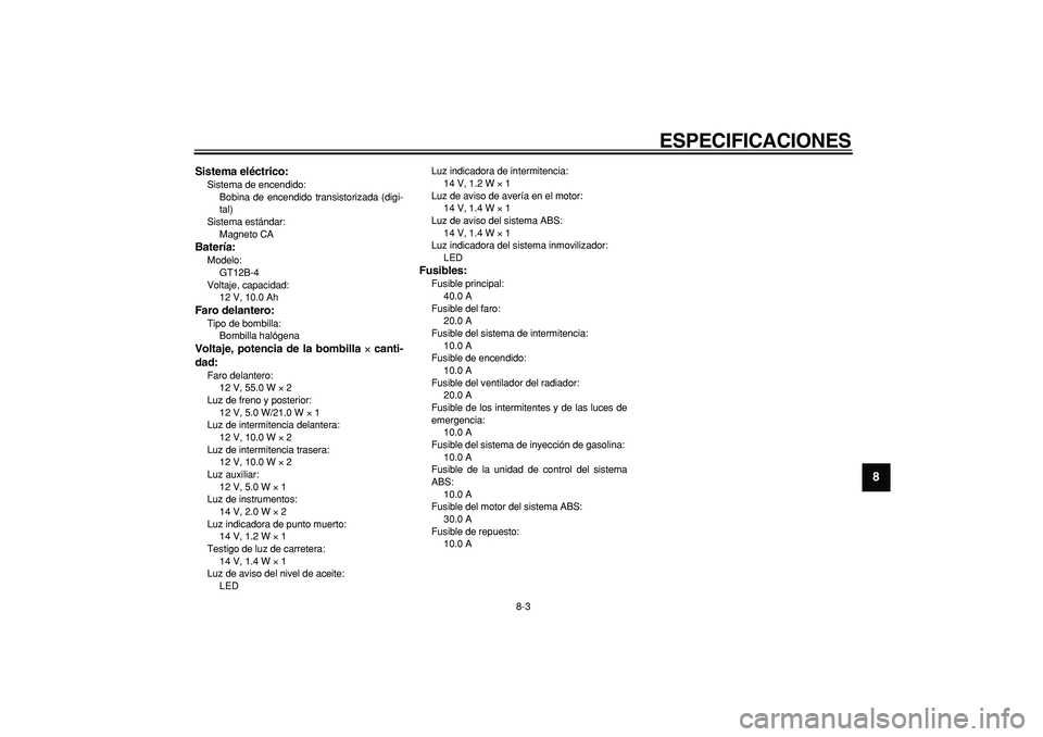 YAMAHA TDM 900 2007  Manuale de Empleo (in Spanish)  
ESPECIFICACIONES 
8-3 
2
3
4
5
6
7
89
 
Sistema eléctrico: 
Sistema de encendido: 
Bobina de encendido transistorizada (digi-
tal)
Sistema estándar: 
Magneto CA 
Batería: 
Modelo: 
GT12B-4
Voltaj