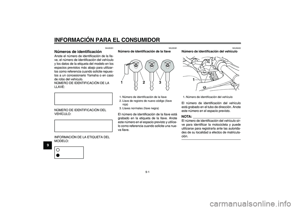 YAMAHA TDM 900 2007  Manuale de Empleo (in Spanish)  
9-1 
1
2
3
4
5
6
7
8
9
 
INFORMACIÓN PARA EL CONSUMIDOR 
SAU26351 
Números de identificación  
Anote el número de identificación de la lla-
ve, el número de identificación del vehículo
y los
