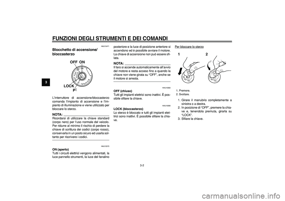 YAMAHA TDM 900 2007  Manuale duso (in Italian)  
FUNZIONI DEGLI STRUMENTI E DEI COMANDI
 
3-2 
1
2
3
4
5
6
7
8
9
 
HAU10471 
Blocchetto di accensione/
bloccasterzo  
L’interruttore di accensione/bloccasterzo
comanda l’impianto di accensione e 