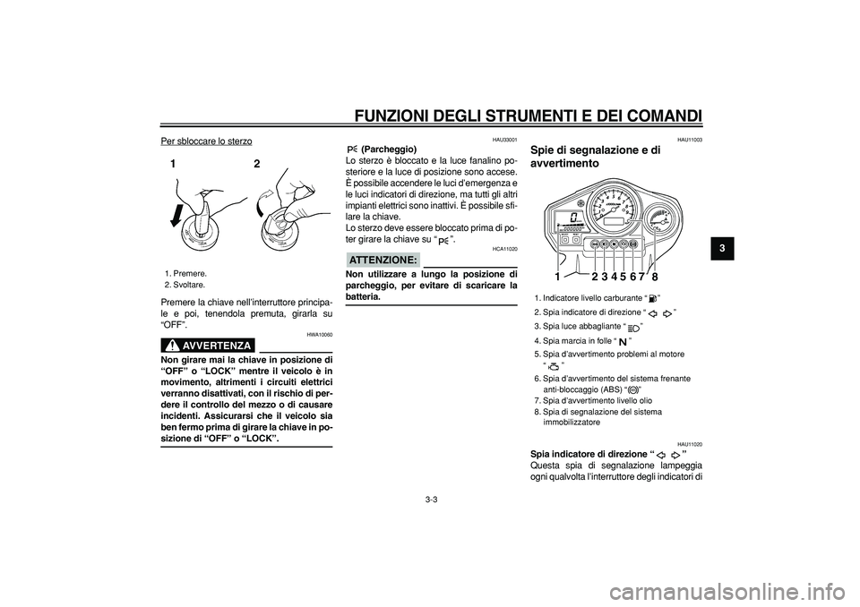 YAMAHA TDM 900 2007  Manuale duso (in Italian)  
FUNZIONI DEGLI STRUMENTI E DEI COMANDI
 
3-3 
2
34
5
6
7
8
9
 
Per sbloccare lo sterzo
Premere la chiave nell’interruttore principa-
le e poi, tenendola premuta, girarla su
“OFF”.
AVVERTENZA
 
