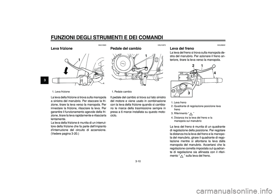 YAMAHA TDM 900 2007 Manuale duso (in Italian)
FUNZIONI DEGLI STRUMENTI E DEI COMANDI
3-10
1
2
3
4
5
6
7
8
9
HAU12820
Leva frizione
La leva della frizione si trova sulla manopola
a sinistra del manubrio. Per staccare la fri-
zione, tirar YAMAHA TDM 900 2007 Manuale duso (in Italian)
FUNZIONI DEGLI STRUMENTI E DEI COMANDI
3-10
1
2
3
4
5
6
7
8
9
HAU12820
Leva frizione
La leva della frizione si trova sulla manopola
a sinistra del manubrio. Per staccare la fri-
zione, tirar