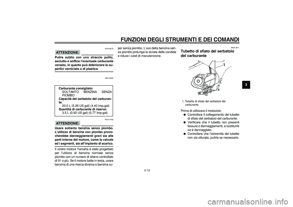 YAMAHA TDM 900 2007 Manuale duso (in Italian)
FUNZIONI DEGLI STRUMENTI E DEI COMANDI
3-13
2
34
5
6
7
8
9
ATTENZIONE:
HCA10070
Pulire subito con uno straccio pulito,
asciutto e soffice l’eventuale carburante
versato, in quanto può dete YAMAHA TDM 900 2007 Manuale duso (in Italian)
FUNZIONI DEGLI STRUMENTI E DEI COMANDI
3-13
2
34
5
6
7
8
9
ATTENZIONE:
HCA10070
Pulire subito con uno straccio pulito,
asciutto e soffice l’eventuale carburante
versato, in quanto può dete