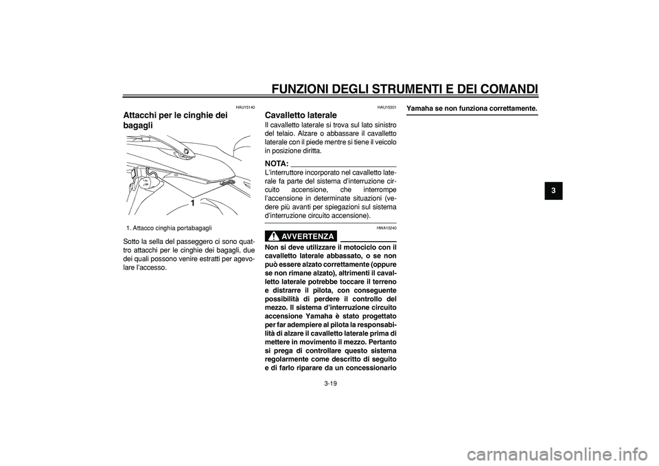 YAMAHA TDM 900 2007  Manuale duso (in Italian)  
FUNZIONI DEGLI STRUMENTI E DEI COMANDI
 
3-19 
2
34
5
6
7
8
9
 
HAU15140 
Attacchi per le cinghie dei 
bagagli  
Sotto la sella del passeggero ci sono quat-
tro attacchi per le cinghie dei bagagli, 