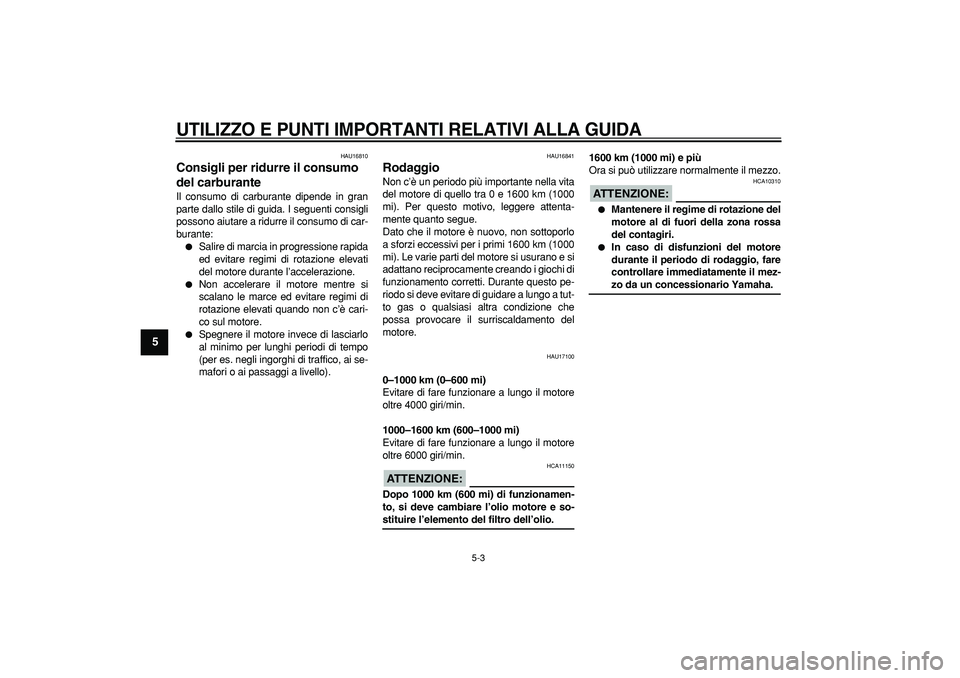 YAMAHA TDM 900 2007  Manuale duso (in Italian)  
UTILIZZO E PUNTI IMPORTANTI RELATIVI ALLA GUIDA
 
5-3 
1
2
3
4
5
6
7
8
9
 
HAU16810 
Consigli per ridurre il consumo 
del carburante  
Il consumo di carburante dipende in gran
parte dallo stile di g