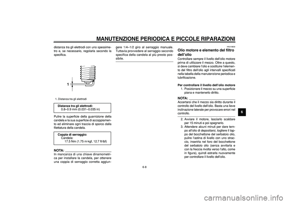 YAMAHA TDM 900 2007  Manuale duso (in Italian)  
MANUTENZIONE PERIODICA E PICCOLE RIPARAZIONI
 
6-8 
2
3
4
5
67
8
9
 
distanza tra gli elettrodi con uno spessime-
tro e, se necessario, regolarla secondo la
specifica.
Pulire la superficie della gua