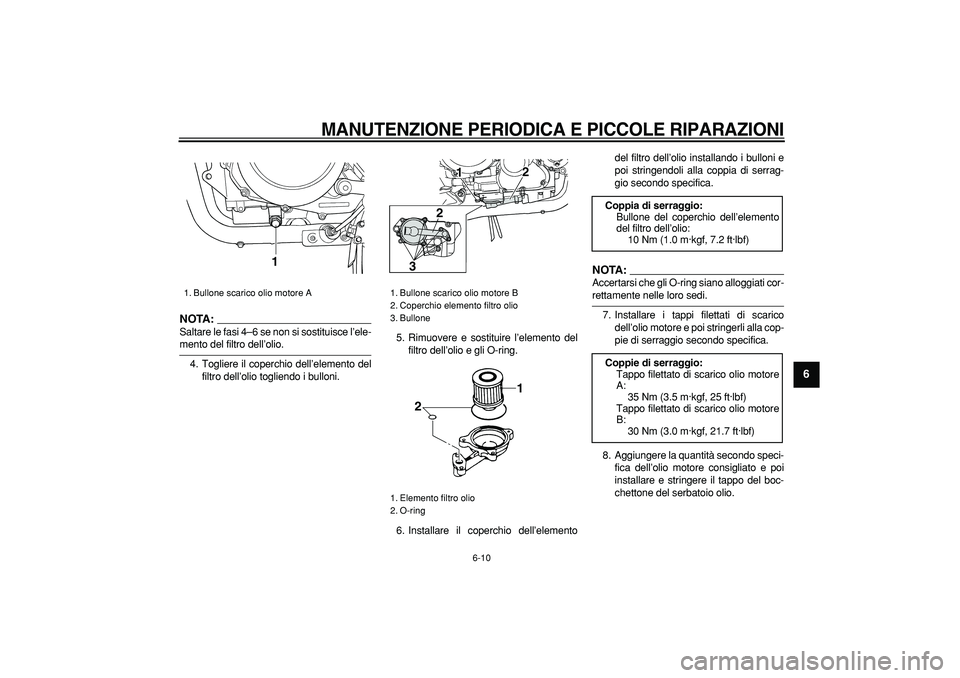 YAMAHA TDM 900 2007  Manuale duso (in Italian)  
MANUTENZIONE PERIODICA E PICCOLE RIPARAZIONI
 
6-10 
2
3
4
5
67
8
9
NOTA:
 
Saltare le fasi 4–6 se non si sostituisce l’ele- 
mento del filtro dell’olio.
4. Togliere il coperchio dell’elemen
