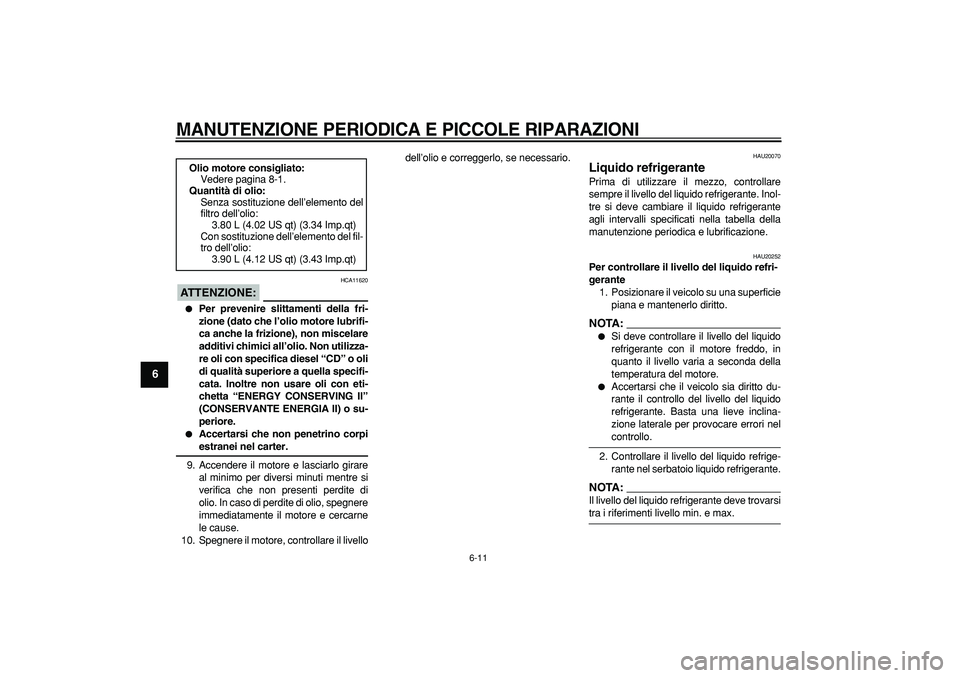 YAMAHA TDM 900 2007  Manuale duso (in Italian)  
MANUTENZIONE PERIODICA E PICCOLE RIPARAZIONI
 
6-11 
1
2
3
4
5
6
7
8
9
ATTENZIONE:
 
 HCA11620 
 
Per prevenire slittamenti della fri-
zione (dato che l’olio motore lubrifi-
ca anche la frizione)