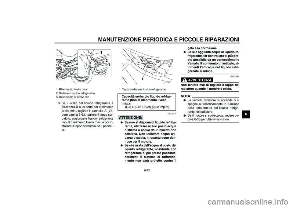 YAMAHA TDM 900 2007  Manuale duso (in Italian)  
MANUTENZIONE PERIODICA E PICCOLE RIPARAZIONI
 
6-12 
2
3
4
5
67
8
9
 
3. Se il livello del liquido refrigerante è
all’altezza o al di sotto del riferimento
livello min., togliere il pannello A (V