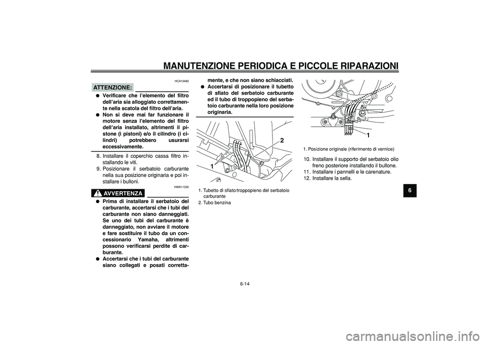 YAMAHA TDM 900 2007  Manuale duso (in Italian)  
MANUTENZIONE PERIODICA E PICCOLE RIPARAZIONI
 
6-14 
2
3
4
5
67
8
9
ATTENZIONE:
 
 HCA10480 
 
Verificare che l’elemento del filtro
dell’aria sia alloggiato correttamen-
te nella scatola del fi