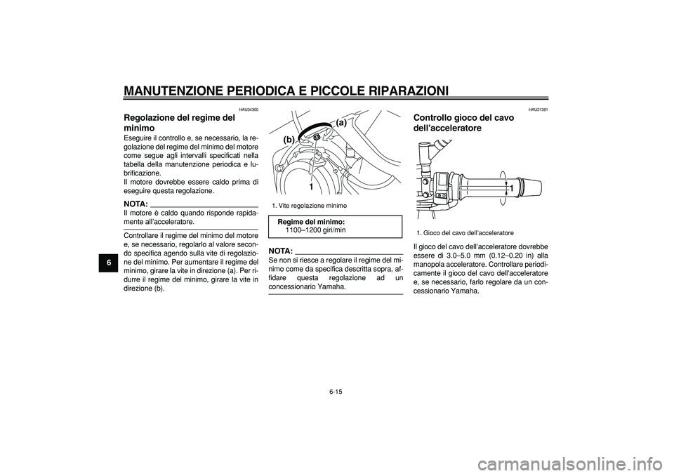 YAMAHA TDM 900 2007  Manuale duso (in Italian)  
MANUTENZIONE PERIODICA E PICCOLE RIPARAZIONI
 
6-15 
1
2
3
4
5
6
7
8
9
 
HAU34300 
Regolazione del regime del 
minimo  
Eseguire il controllo e, se necessario, la re-
golazione del regime del minimo