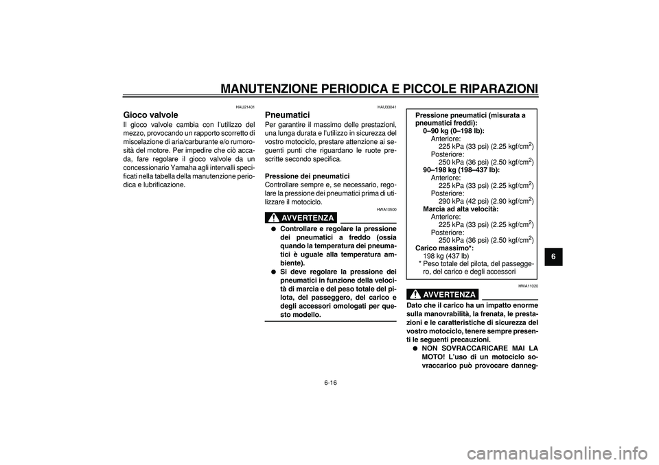 YAMAHA TDM 900 2007  Manuale duso (in Italian)  
MANUTENZIONE PERIODICA E PICCOLE RIPARAZIONI
 
6-16 
2
3
4
5
67
8
9
 
HAU21401 
Gioco valvole  
Il gioco valvole cambia con l’utilizzo del
mezzo, provocando un rapporto scorretto di
miscelazione d