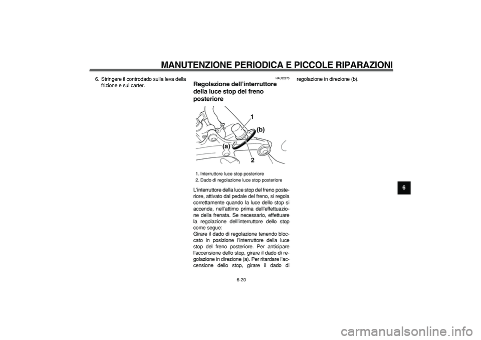 YAMAHA TDM 900 2007  Manuale duso (in Italian)  
MANUTENZIONE PERIODICA E PICCOLE RIPARAZIONI
 
6-20 
2
3
4
5
67
8
9
 
6. Stringere il controdado sulla leva della
frizione e sul carter. 
HAU22270 
Regolazione dell’interruttore 
della luce stop d