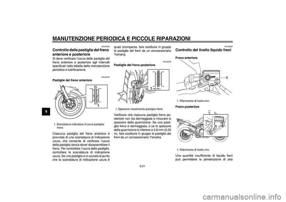 YAMAHA TDM 900 2007  Manuale duso (in Italian)  
MANUTENZIONE PERIODICA E PICCOLE RIPARAZIONI
 
6-21 
1
2
3
4
5
6
7
8
9
 
HAU22390 
Controllo delle pastiglie del freno 
anteriore e posteriore  
Si deve verificare l’usura delle pastiglie del
fren