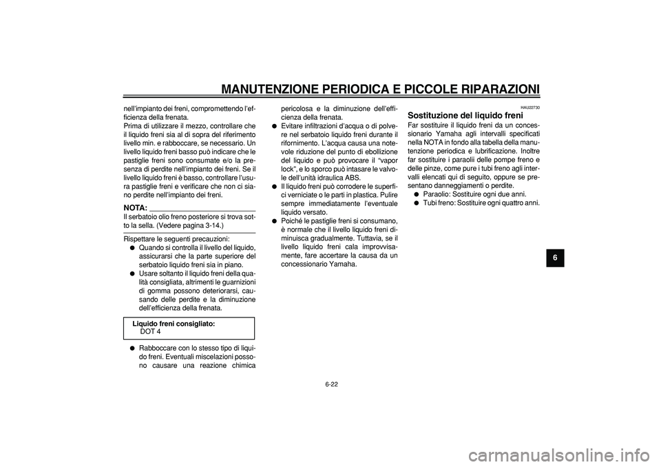 YAMAHA TDM 900 2007  Manuale duso (in Italian)  
MANUTENZIONE PERIODICA E PICCOLE RIPARAZIONI
 
6-22 
2
3
4
5
67
8
9
 
nell’impianto dei freni, compromettendo l’ef-
ficienza della frenata.
Prima di utilizzare il mezzo, controllare che
il liqui