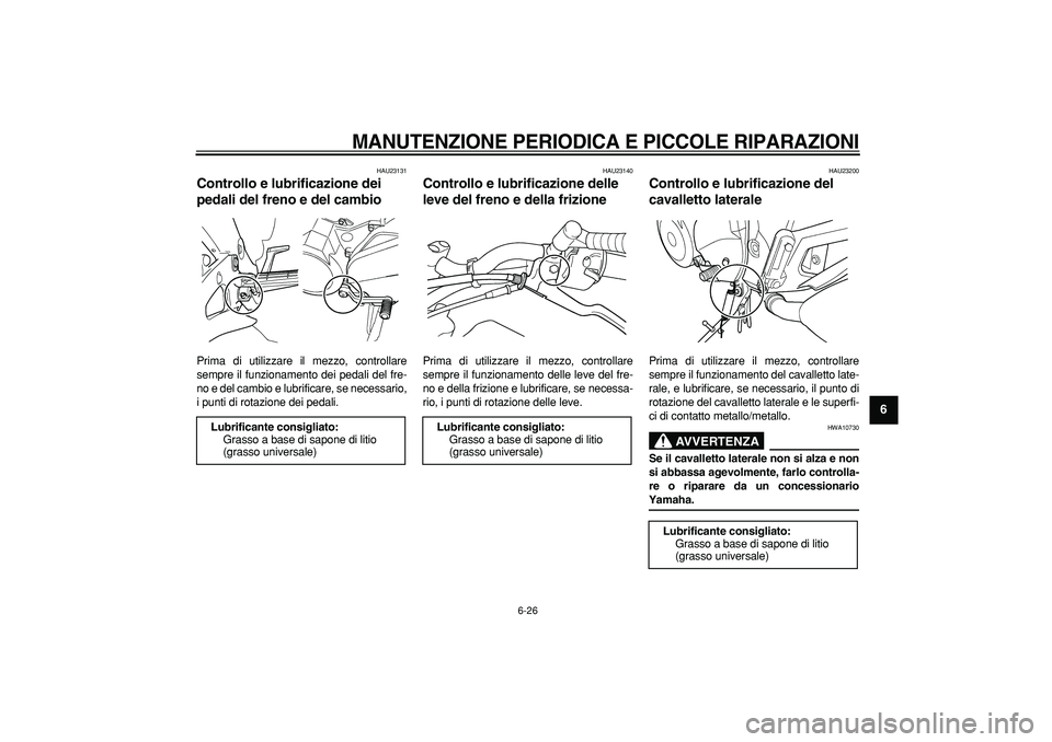 YAMAHA TDM 900 2007  Manuale duso (in Italian)  
MANUTENZIONE PERIODICA E PICCOLE RIPARAZIONI
 
6-26 
2
3
4
5
67
8
9
 
HAU23131 
Controllo e lubrificazione dei 
pedali del freno e del cambio  
Prima di utilizzare il mezzo, controllare
sempre il fu