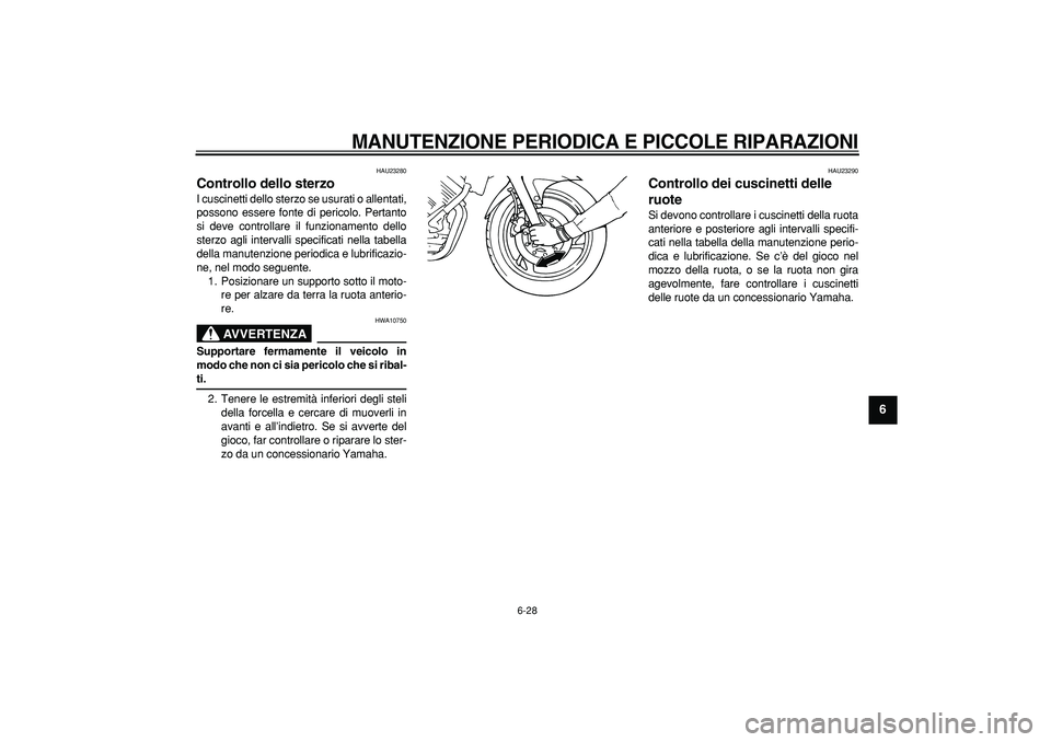 YAMAHA TDM 900 2007  Manuale duso (in Italian)  
MANUTENZIONE PERIODICA E PICCOLE RIPARAZIONI
 
6-28 
2
3
4
5
67
8
9
 
HAU23280 
Controllo dello sterzo  
I cuscinetti dello sterzo se usurati o allentati,
possono essere fonte di pericolo. Pertanto
