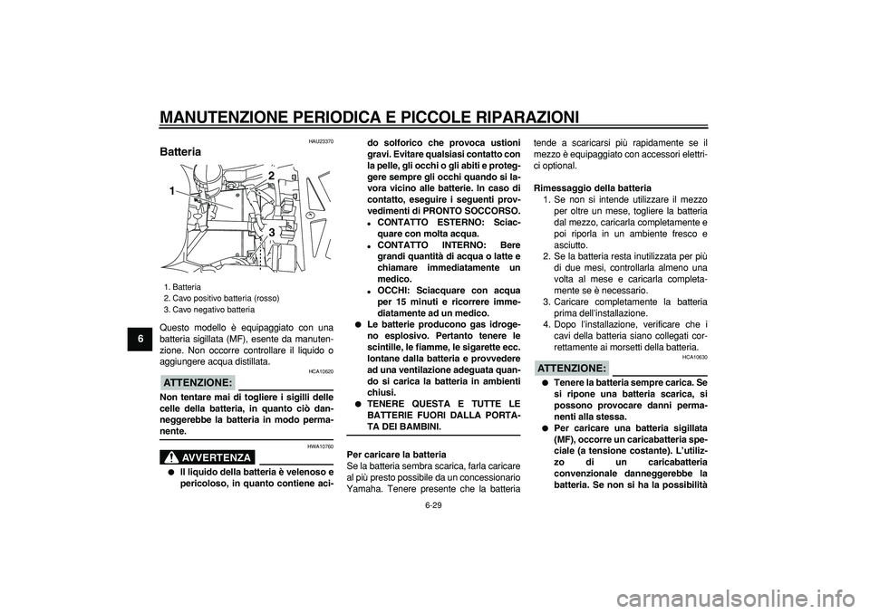 YAMAHA TDM 900 2007  Manuale duso (in Italian)  
MANUTENZIONE PERIODICA E PICCOLE RIPARAZIONI
 
6-29 
1
2
3
4
5
6
7
8
9
 
HAU23370 
Batteria  
Questo modello è equipaggiato con una
batteria sigillata (MF), esente da manuten-
zione. Non occorre co