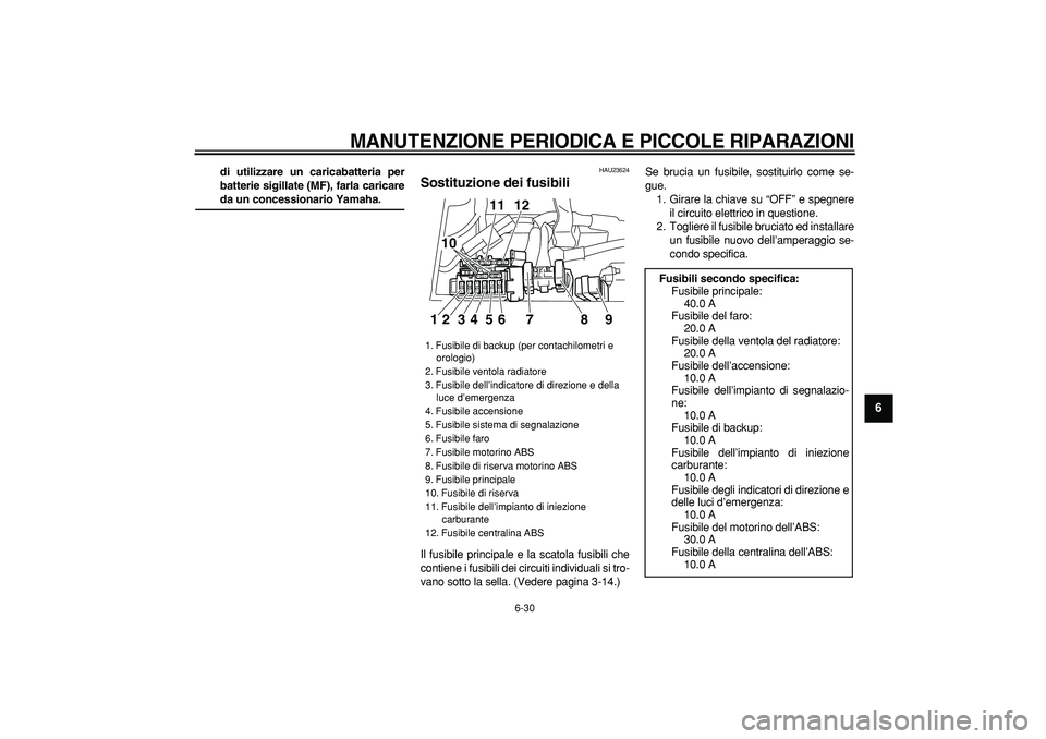 YAMAHA TDM 900 2007  Manuale duso (in Italian)  
MANUTENZIONE PERIODICA E PICCOLE RIPARAZIONI
 
6-30 
2
3
4
5
67
8
9
 
di utilizzare un caricabatteria per
batterie sigillate (MF), farla caricare 
da un concessionario Yamaha. 
HAU23624 
Sostituzion