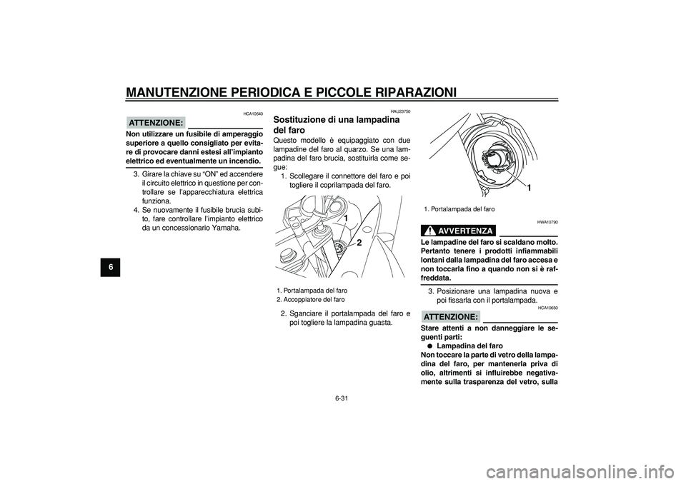 YAMAHA TDM 900 2007  Manuale duso (in Italian)  
MANUTENZIONE PERIODICA E PICCOLE RIPARAZIONI
 
6-31 
1
2
3
4
5
6
7
8
9
ATTENZIONE:
 
 HCA10640 
Non utilizzare un fusibile di amperaggio
superiore a quello consigliato per evita-
re di provocare dan
