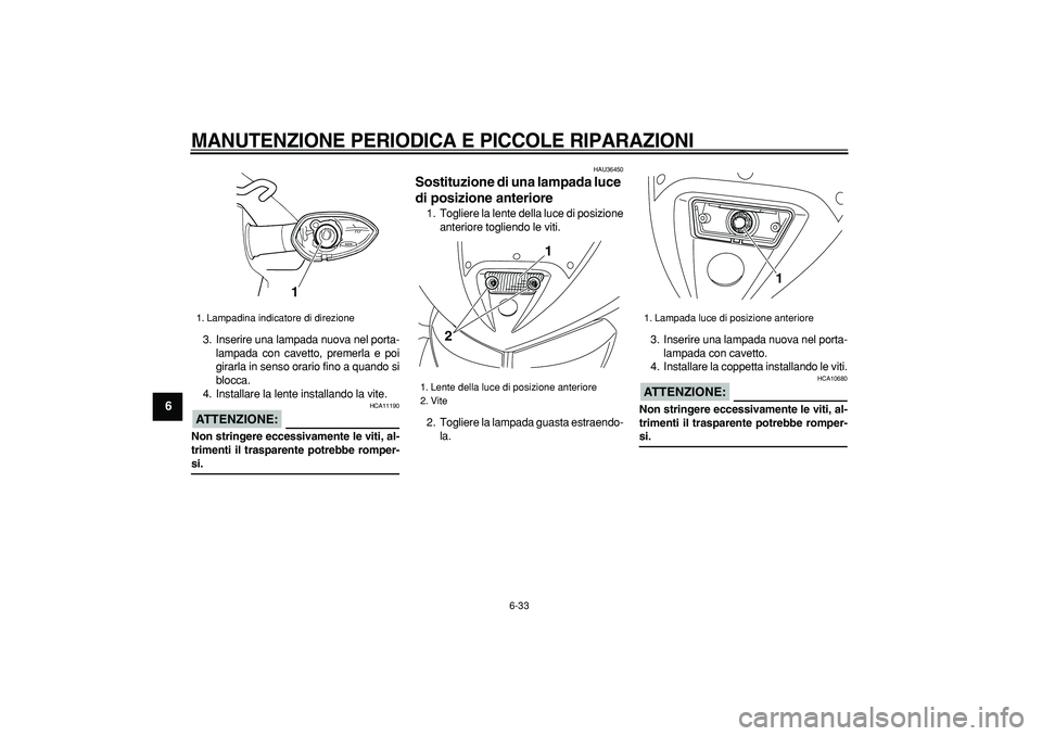 YAMAHA TDM 900 2007  Manuale duso (in Italian)  
MANUTENZIONE PERIODICA E PICCOLE RIPARAZIONI
 
6-33 
1
2
3
4
5
6
7
8
9
 
3. Inserire una lampada nuova nel porta-
lampada con cavetto, premerla e poi
girarla in senso orario fino a quando si
blocca.