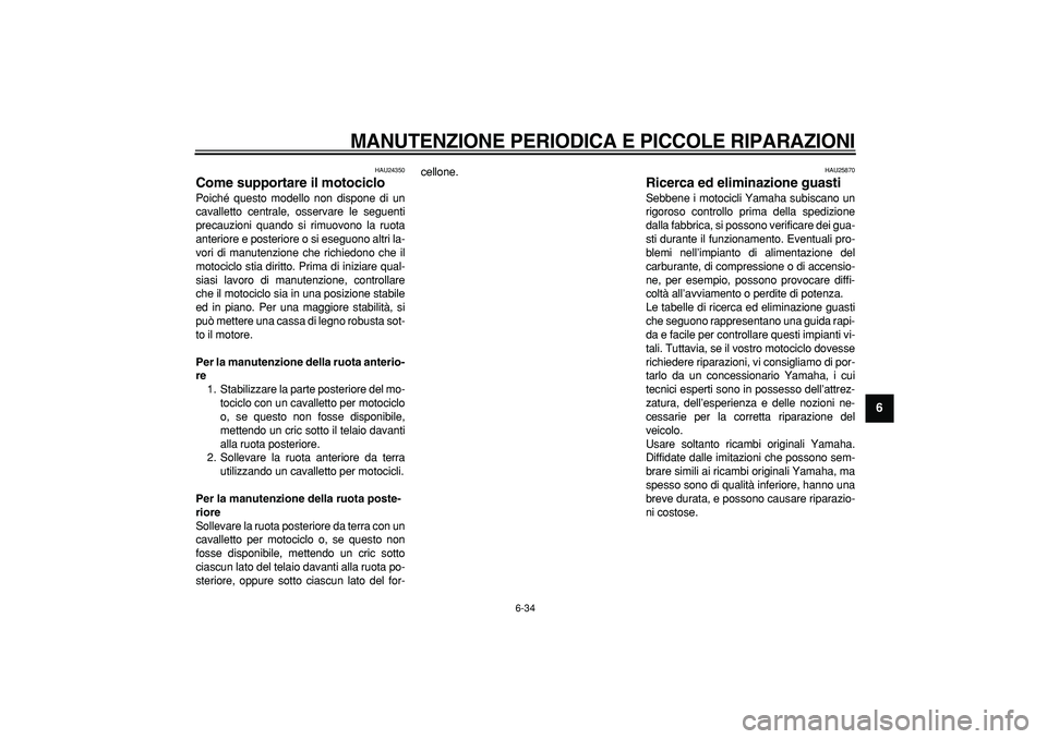 YAMAHA TDM 900 2007  Manuale duso (in Italian)  
MANUTENZIONE PERIODICA E PICCOLE RIPARAZIONI
 
6-34 
2
3
4
5
67
8
9
 
HAU24350 
Come supportare il motociclo  
Poiché questo modello non dispone di un
cavalletto centrale, osservare le seguenti
pre