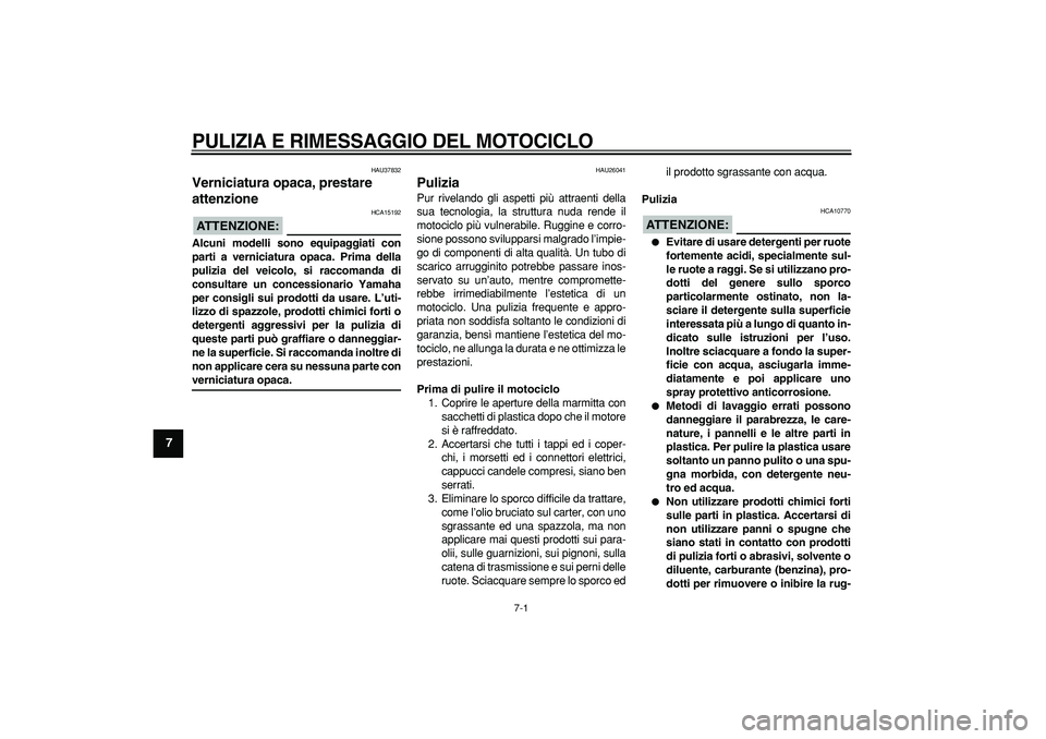 YAMAHA TDM 900 2007  Manuale duso (in Italian)  
7-1 
1
2
3
4
5
6
7
8
9
 
PULIZIA E RIMESSAGGIO DEL MOTOCICLO
 
HAU37832 
Verniciatura opaca, prestare 
attenzione 
ATTENZIONE:
 
 HCA15192 
Alcuni modelli sono equipaggiati con
parti a verniciatura 