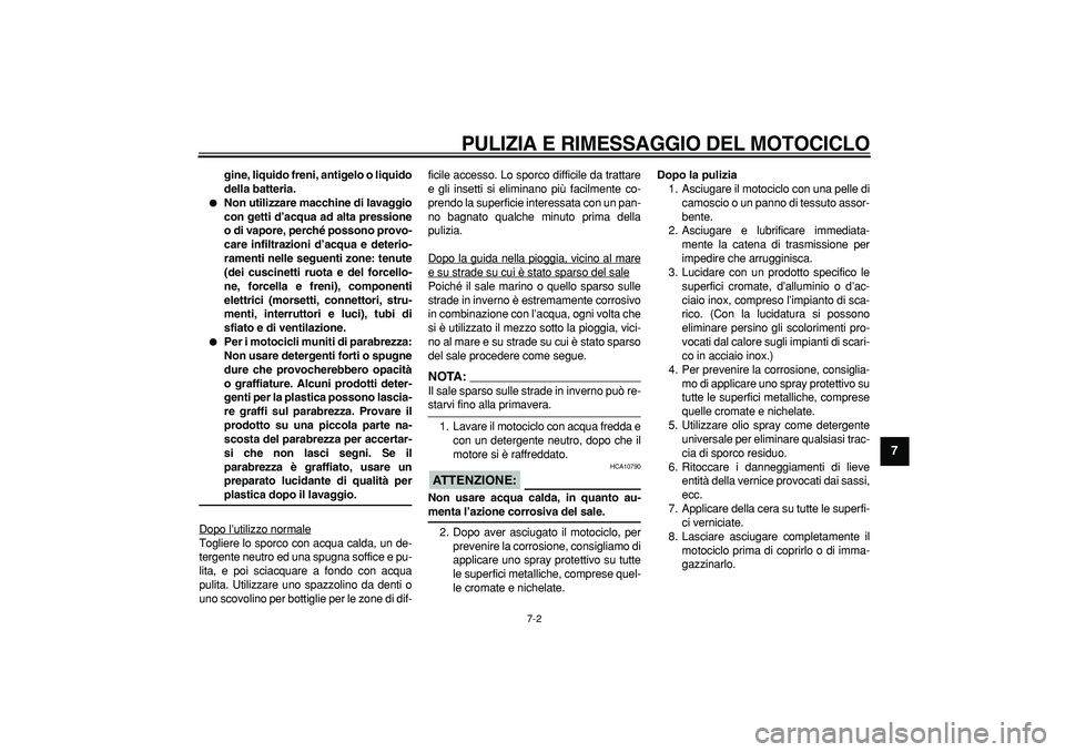 YAMAHA TDM 900 2007  Manuale duso (in Italian)  PULIZIA E RIMESSAGGIO DEL MOTOCICLO 
7-2 
2
3
4
5
6
78
9
 
gine, liquido freni, antigelo o liquido
della batteria. 
 
Non utilizzare macchine di lavaggio
con getti d’acqua ad alta pressione
o di v