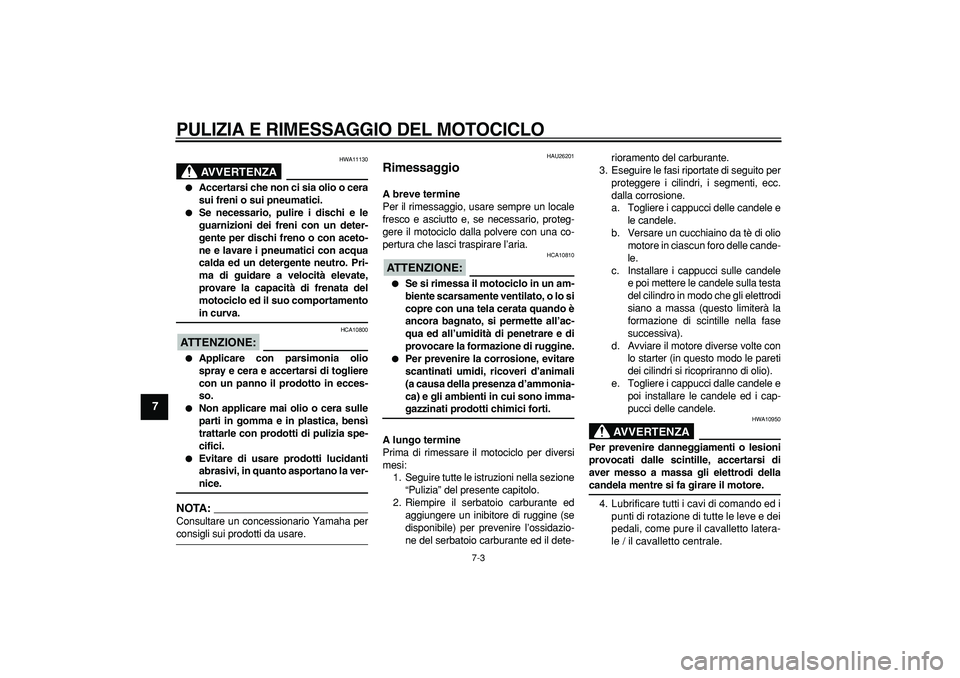 YAMAHA TDM 900 2007  Manuale duso (in Italian)  
PULIZIA E RIMESSAGGIO DEL MOTOCICLO
 
7-3 
1
2
3
4
5
6
7
8
9
AVVERTENZA
 
HWA11130 
 
Accertarsi che non ci sia olio o cera
sui freni o sui pneumatici. 
 
Se necessario, pulire i dischi e le
guarn