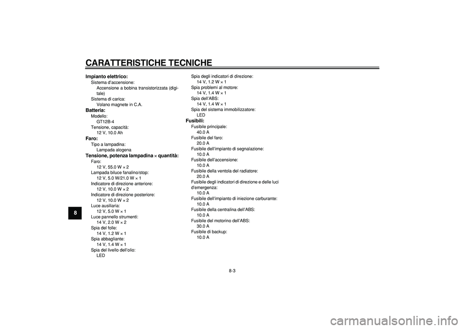 YAMAHA TDM 900 2007  Manuale duso (in Italian)  
CARATTERISTICHE TECNICHE
 
8-3 
1
2
3
4
5
6
7
8
9
 
Impianto elettrico: 
Sistema d’accensione: 
Accensione a bobina transistorizzata (digi-
tale)
Sistema di carica: 
Volano magnete in C.A. 
Batter